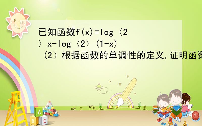 已知函数f(x)=log〈2〉x-log〈2〉(1-x) (2）根据函数的单调性的定义,证明函数f(x)是增函数