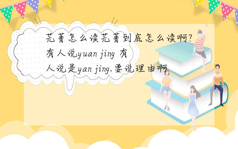 芫菁怎么读芫菁到底怎么读啊?有人说yuan jing 有人说是yan jing.要说理由啊