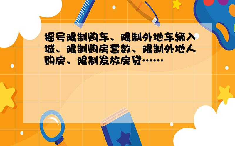 摇号限制购车、限制外地车辆入城、限制购房套数、限制外地人购房、限制发放房贷……