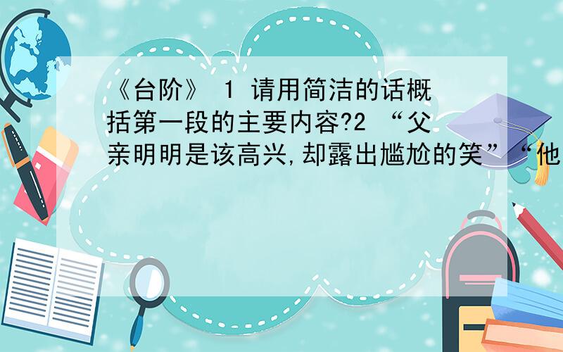 《台阶》 1 请用简洁的话概括第一段的主要内容?2 “父亲明明是该高兴,却露出尴尬的笑”“他总觉得做太高了和人打招呼有些