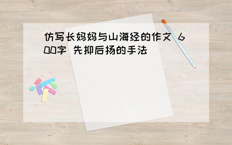 仿写长妈妈与山海经的作文 600字 先抑后扬的手法