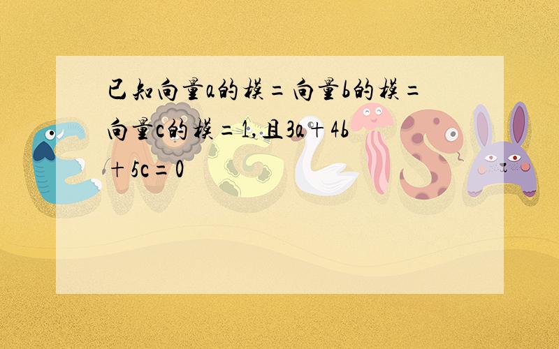 已知向量a的模=向量b的模=向量c的模=1,且3a+4b+5c=0