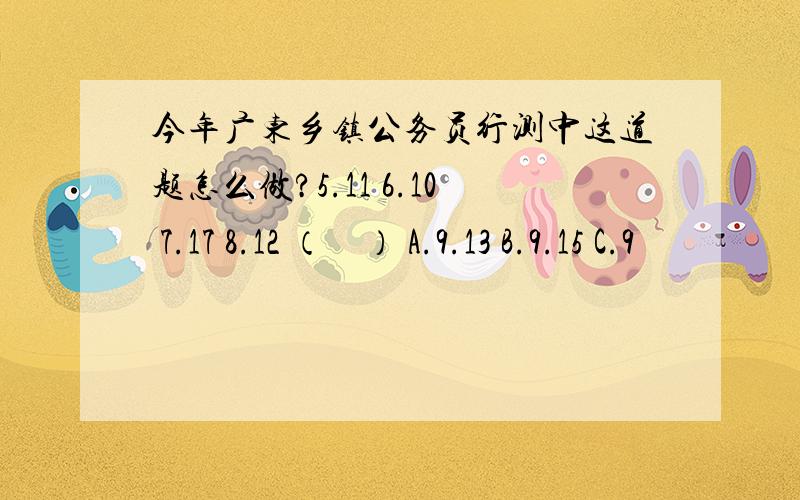 今年广东乡镇公务员行测中这道题怎么做?5.11 6.10 7.17 8.12 （　） A.9.13 B.9.15 C.9