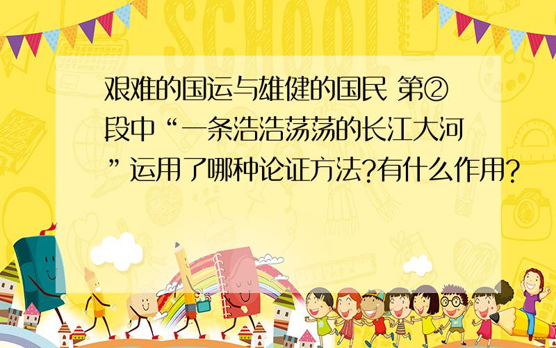 艰难的国运与雄健的国民 第②段中“一条浩浩荡荡的长江大河”运用了哪种论证方法?有什么作用?