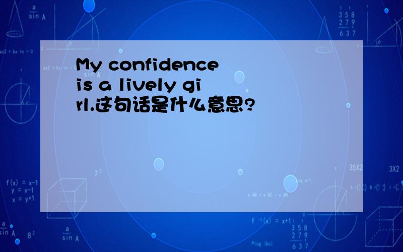 My confidence is a lively girl.这句话是什么意思?