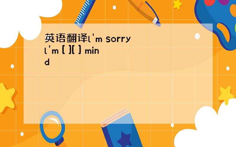 英语翻译l'm sorry l'm [ ][ ] mind