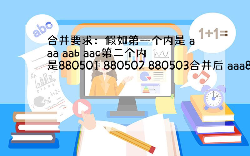 合并要求：假如第一个内是 aaa aab aac第二个内是880501 880502 880503合并后 aaa8805