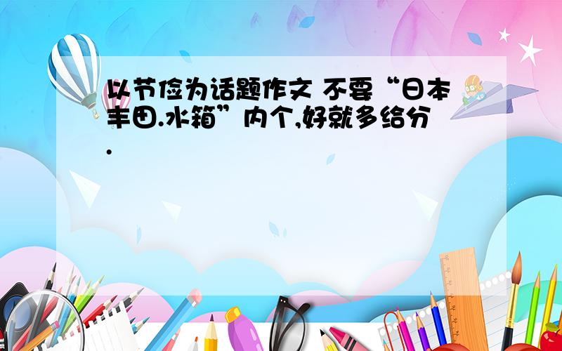 以节俭为话题作文 不要“日本丰田.水箱”内个,好就多给分.