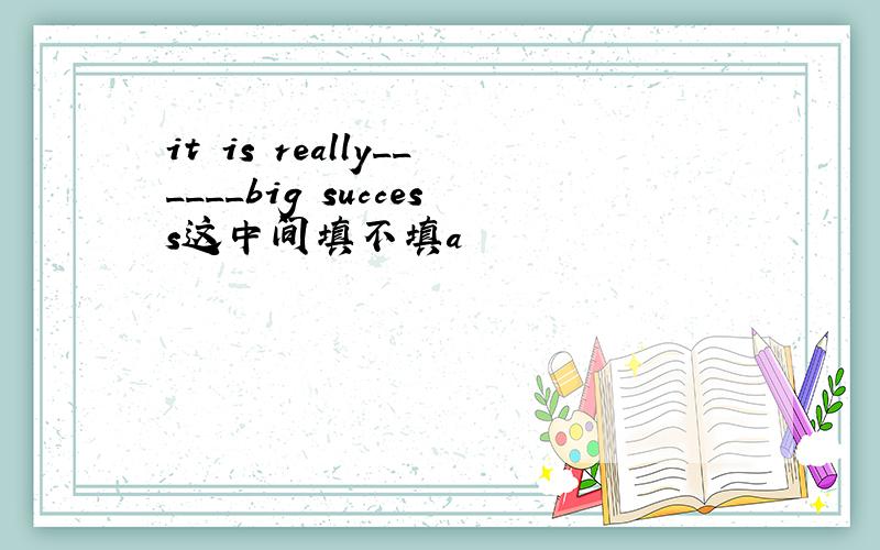 it is really______big success这中间填不填a