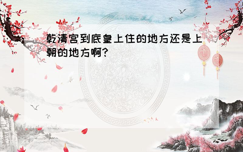 乾清宫到底皇上住的地方还是上朝的地方啊?