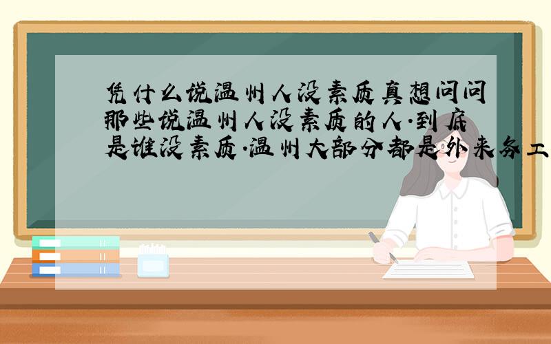 凭什么说温州人没素质真想问问那些说温州人没素质的人.到底是谁没素质.温州大部分都是外来务工人员.说真的我很受不了外地来的