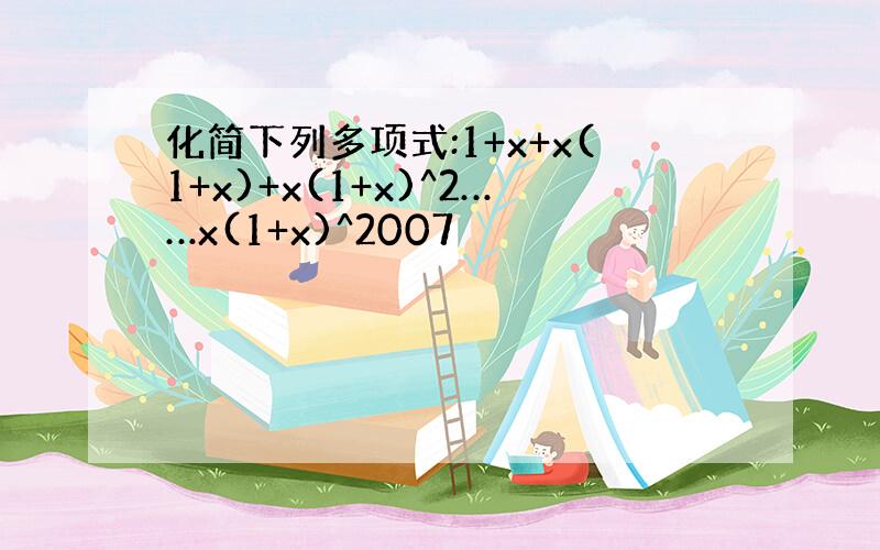 化简下列多项式:1+x+x(1+x)+x(1+x)^2……x(1+x)^2007