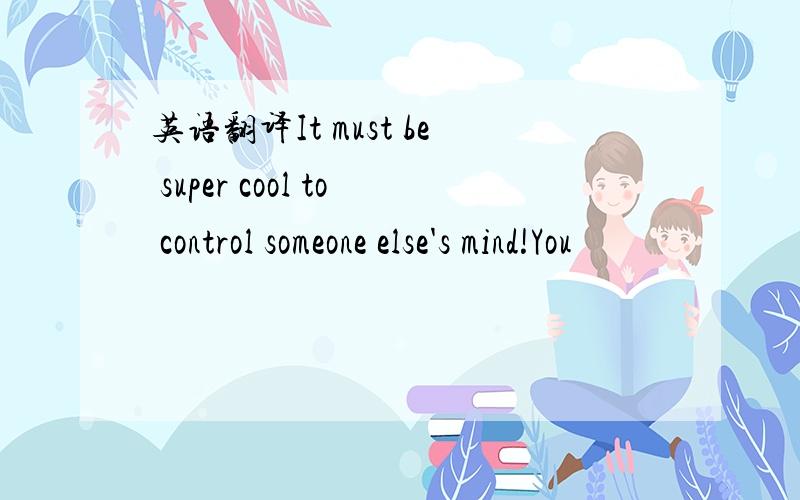 英语翻译It must be super cool to control someone else's mind!You