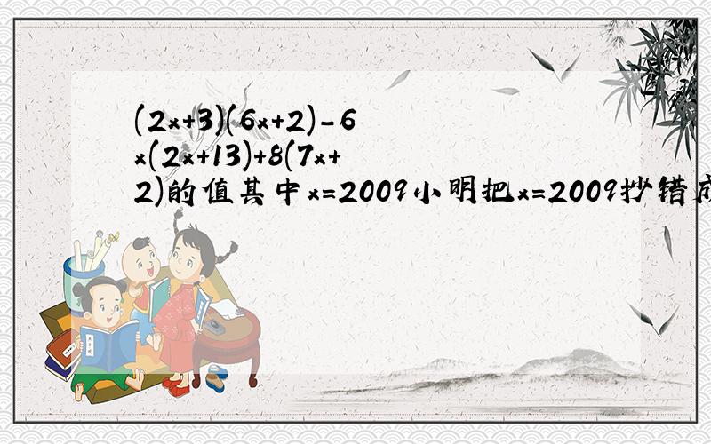 (2x+3)(6x+2)-6x(2x+13)+8(7x+2)的值其中x=2009小明把x=2009抄错成x2900但他的