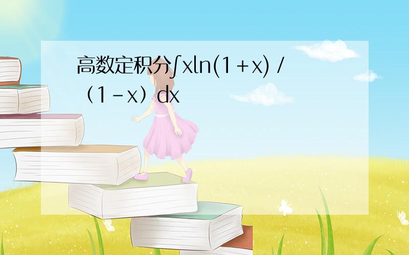 高数定积分∫x㏑(1＋x)／﹙1－x﹚dx