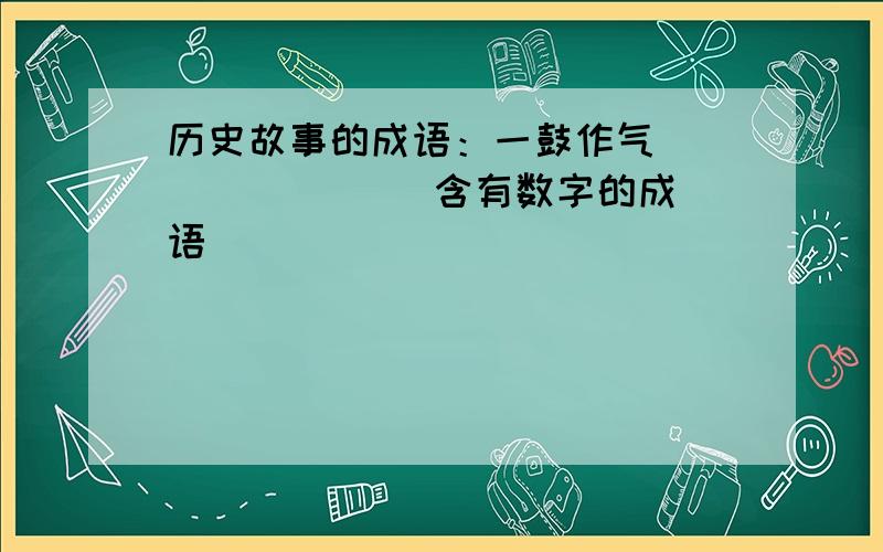 历史故事的成语：一鼓作气( )( )( ) 含有数字的成语