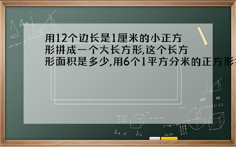 用12个边长是1厘米的小正方形拼成一个大长方形,这个长方形面积是多少,用6个1平方分米的正方形拼成的图形它的面积是多少