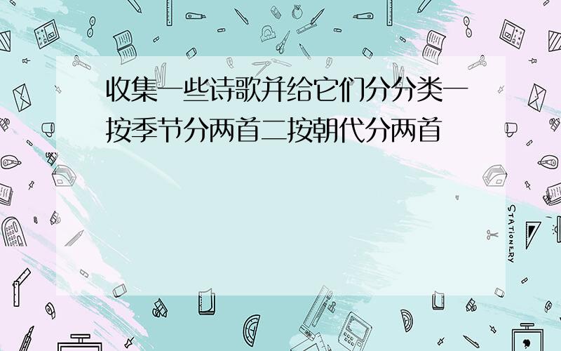 收集一些诗歌并给它们分分类一按季节分两首二按朝代分两首