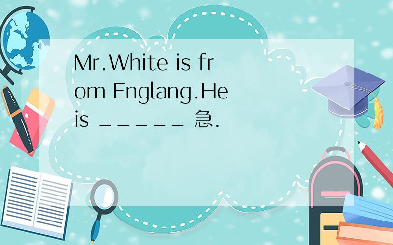 Mr.White is from Englang.He is _____ 急.