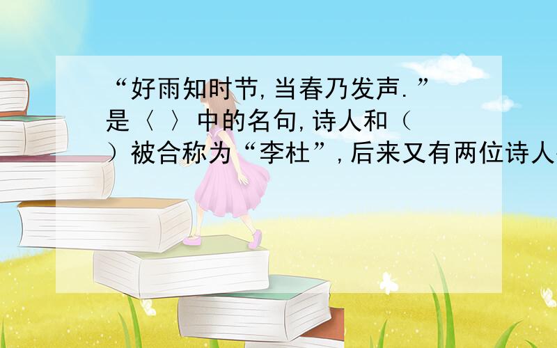 “好雨知时节,当春乃发声.”是〈 〉中的名句,诗人和（ ）被合称为“李杜”,后来又有两位诗人被称为“