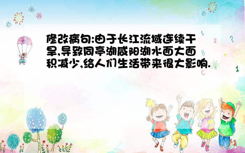 修改病句:由于长江流域连续干旱,导致同亭湖咸阳湖水面大面积减少,给人们生活带来很大影响.