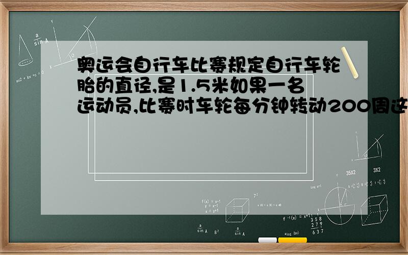 奥运会自行车比赛规定自行车轮胎的直径,是1.5米如果一名运动员,比赛时车轮每分钟转动200周这名运动员每分钟能前进多远呢