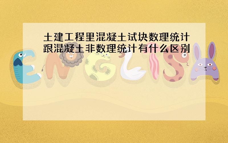 土建工程里混凝土试块数理统计跟混凝土非数理统计有什么区别