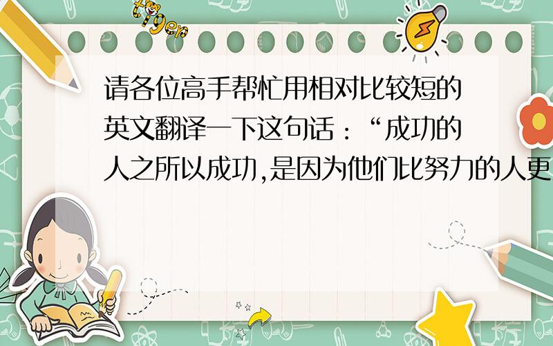 请各位高手帮忙用相对比较短的英文翻译一下这句话：“成功的人之所以成功,是因为他们比努力的人更努力!