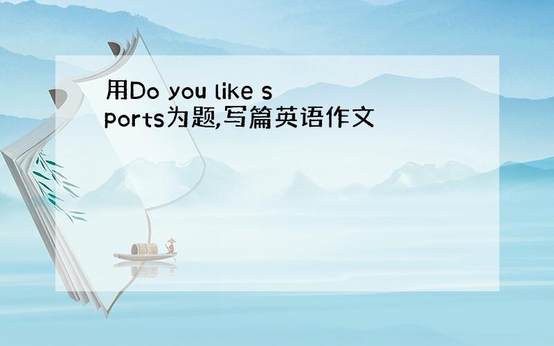 用Do you like sports为题,写篇英语作文