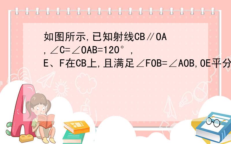 如图所示,已知射线CB∥OA,∠C=∠OAB=120°,E、F在CB上,且满足∠FOB=∠AOB,OE平分∠COF．