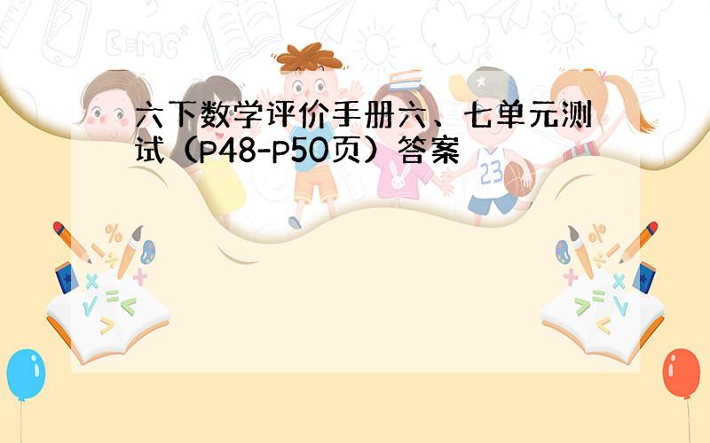 六下数学评价手册六、七单元测试（P48-P50页）答案