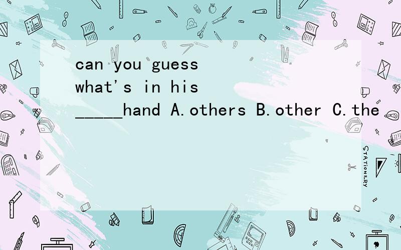 can you guess what's in his _____hand A.others B.other C.the