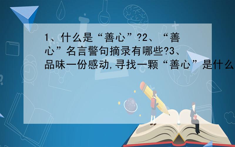 1、什么是“善心”?2、“善心”名言警句摘录有哪些?3、品味一份感动,寻找一颗“善心”是什么意思?“善心”后面的“：”后