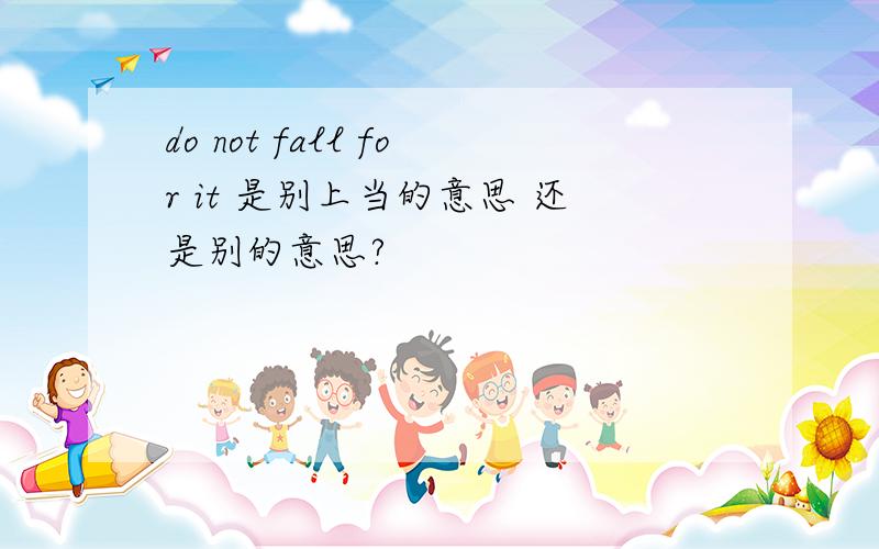 do not fall for it 是别上当的意思 还是别的意思?