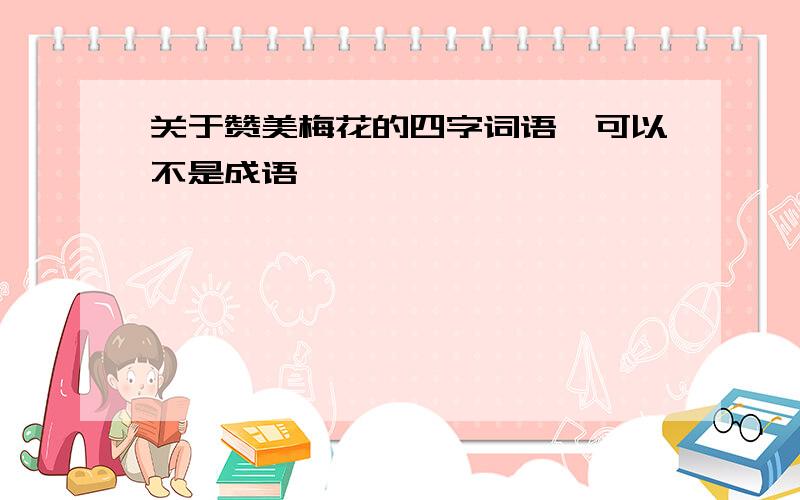 关于赞美梅花的四字词语、可以不是成语