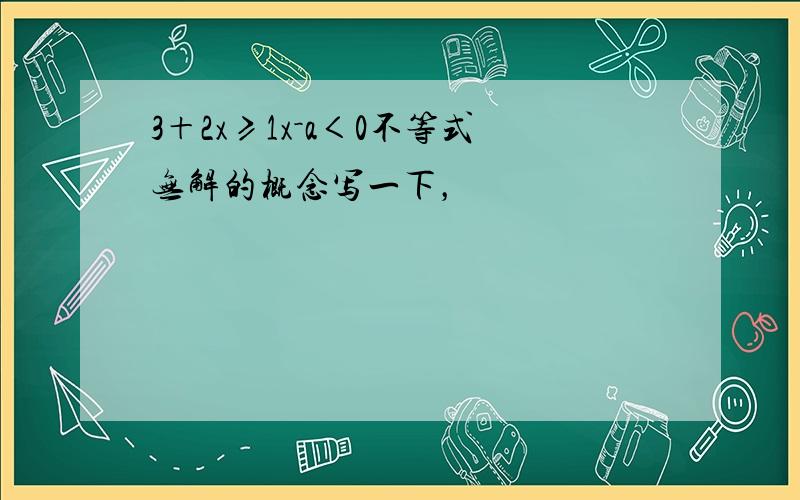 3＋2x≥1x－a＜0不等式无解的概念写一下，