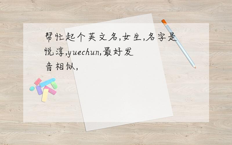 帮忙起个英文名,女生,名字是悦淳,yuechun,最好发音相似,