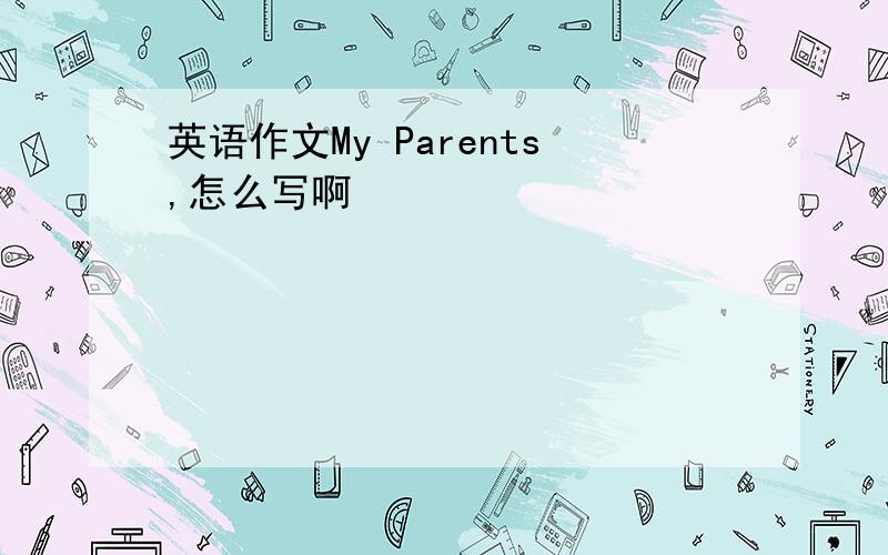 英语作文My Parents,怎么写啊