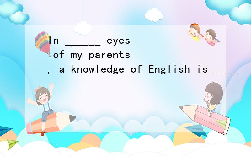 In ______ eyes of my parents, a knowledge of English is ____