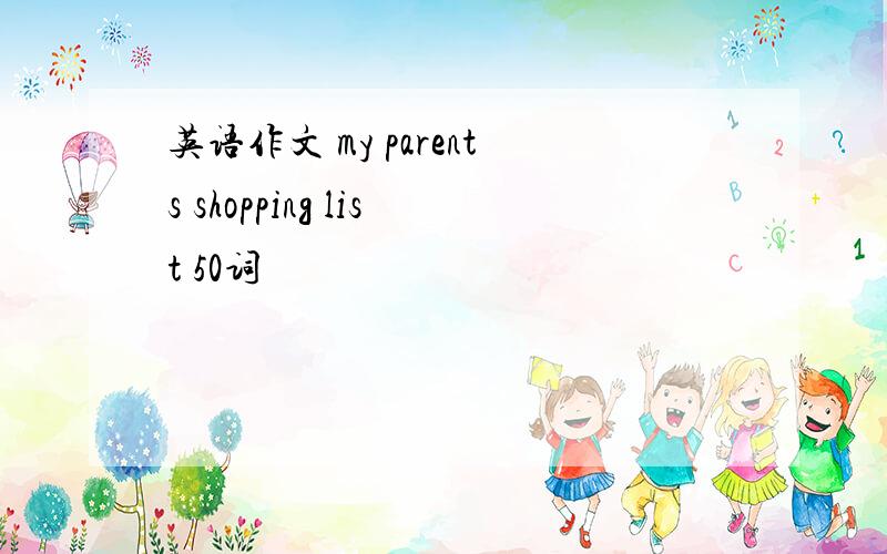 英语作文 my parents shopping list 50词