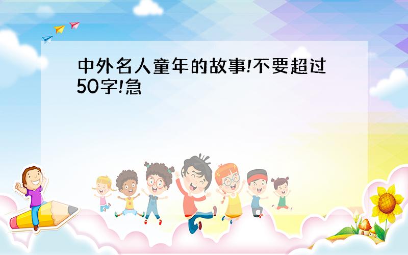 中外名人童年的故事!不要超过50字!急