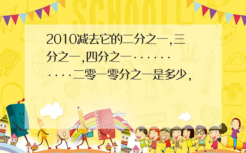 2010减去它的二分之一,三分之一,四分之一··········二零一零分之一是多少,