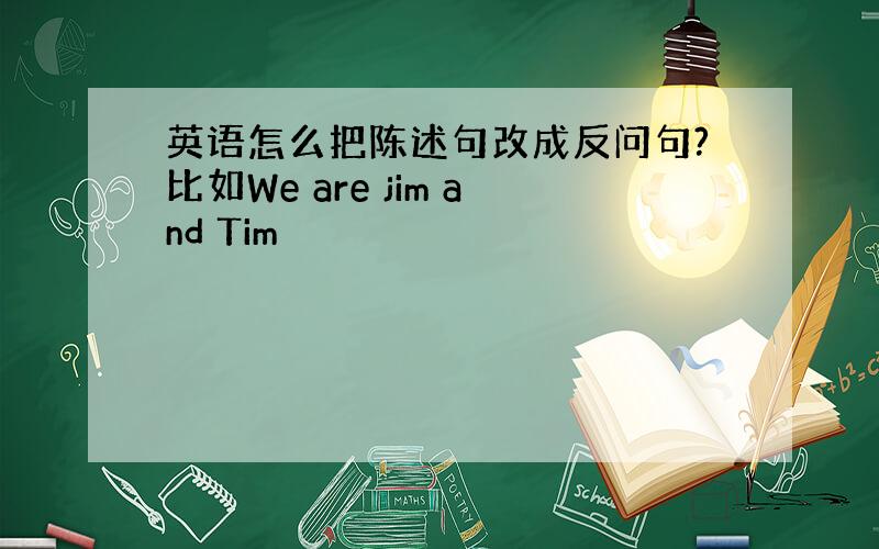 英语怎么把陈述句改成反问句?比如We are jim and Tim