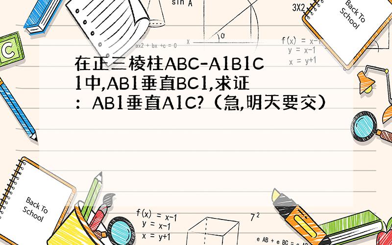 在正三棱柱ABC-A1B1C1中,AB1垂直BC1,求证：AB1垂直A1C?（急,明天要交）