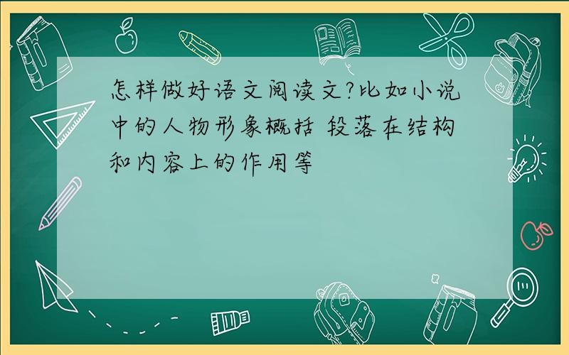 怎样做好语文阅读文?比如小说中的人物形象概括 段落在结构和内容上的作用等