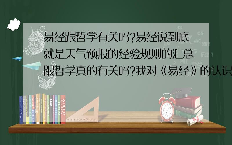 易经跟哲学有关吗?易经说到底就是天气预报的经验规则的汇总跟哲学真的有关吗?我对《易经》的认识就是中国农耕文化对天气的一种