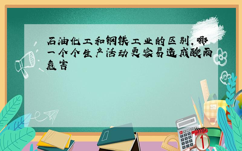 石油化工和钢铁工业的区别,哪一个个生产活动更容易造成酸雨危害