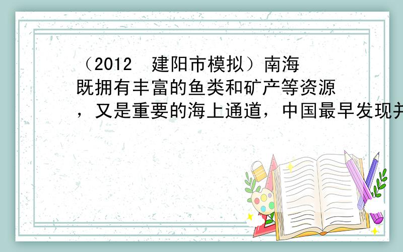 （2012•建阳市模拟）南海既拥有丰富的鱼类和矿产等资源，又是重要的海上通道，中国最早发现并命名南海诸岛，读南海及周边地