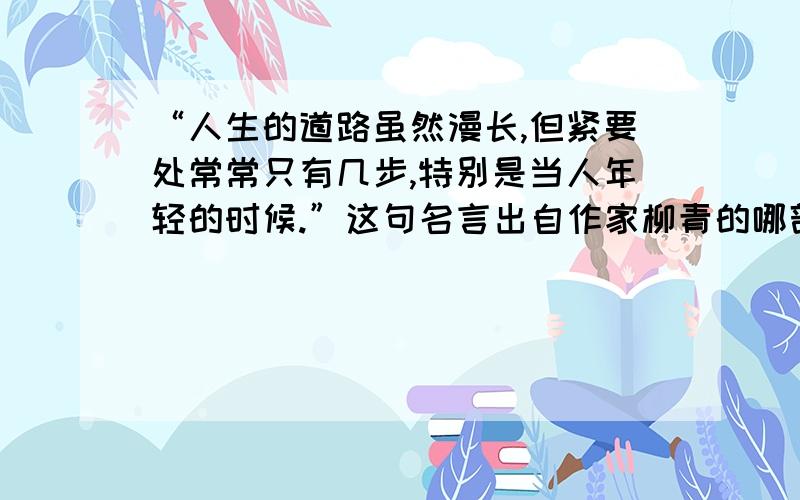 “人生的道路虽然漫长,但紧要处常常只有几步,特别是当人年轻的时候.”这句名言出自作家柳青的哪部作品?