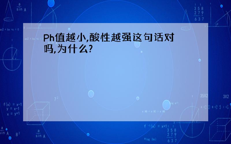 Ph值越小,酸性越强这句话对吗,为什么?